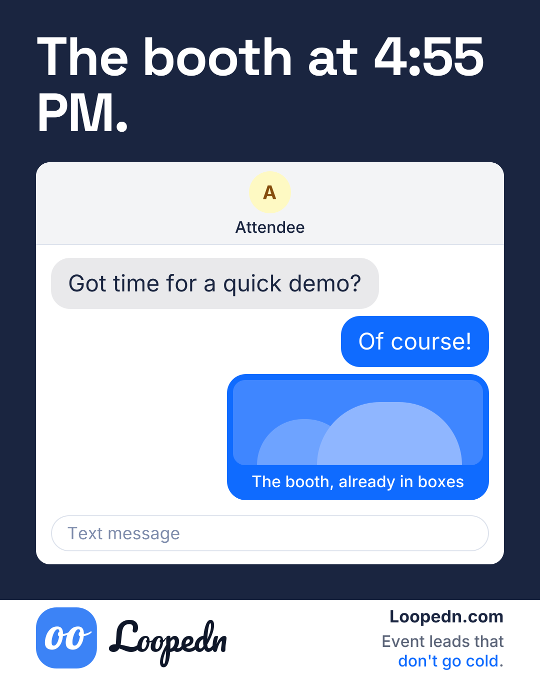 The booth at 4:55 PM. Attendee: Got time for a quick demo? Rep: Of course! Rep: [The booth, already in boxes]